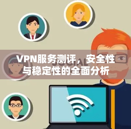 VPN服务测评，安全性与稳定性的全面分析