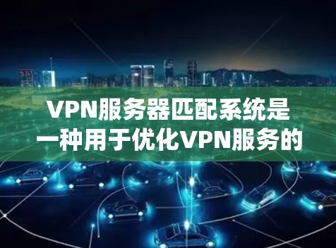 VPN服务器匹配系统是一种用于优化VPN服务的技术,通过动态地将用户连接路由到最优服务器,以提高性能和用户体验。以下是该系统的详细分析