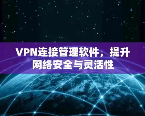 VPN连接管理软件，提升网络安全与灵活性