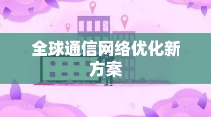 全球通信网络优化新方案