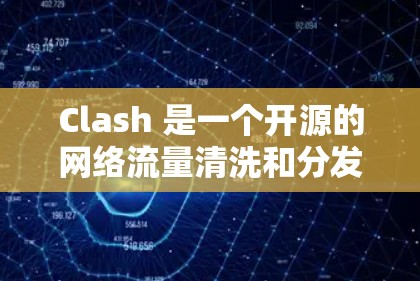 Clash 是一个开源的网络流量清洗和分发工具，常用于企业网络中来管理和优化网络流量。Clash 提供了丰富的配置选项和灵活的路由规则，能够帮助用户有效地管理网络节点