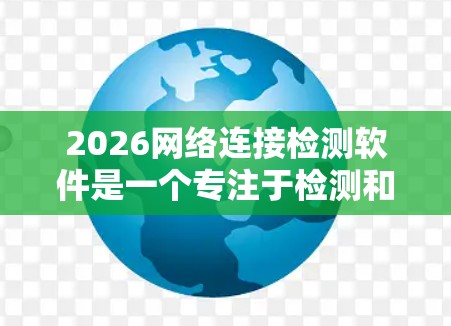 2026网络连接检测软件是一个专注于检测和分析网络连接质量的工具,旨在帮助用户快速识别和解决网络问题。以下是对该软件的详细分析和总结 2026网络连接检测软件是一个专注于检测和分析网络连接质量的工具,旨在帮助用户快速识别和解决网络问题。以下是对该软件的详细分析和总结