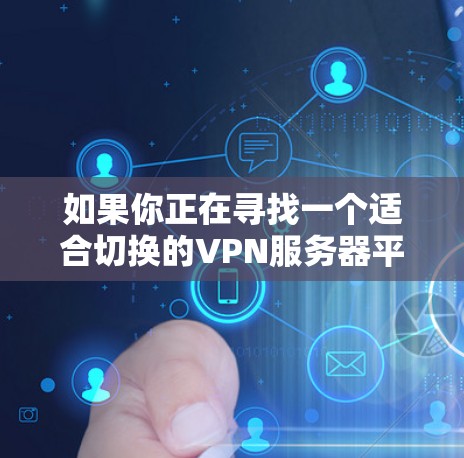 如果你正在寻找一个适合切换的VPN服务器平台,以下是一些常用的VPN服务提供商,涵盖了不同的使用场景和需求。你可以根据自己的需求选择合适的平台