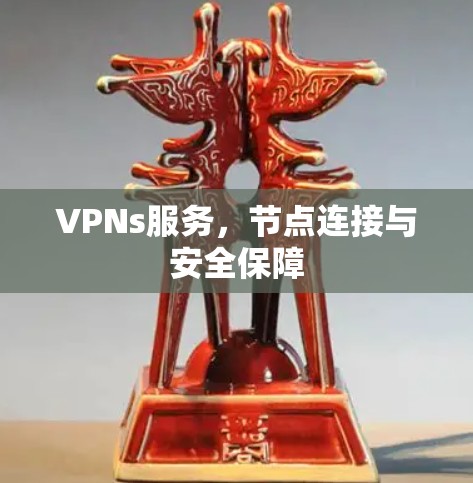 VPNs服务,节点连接与安全保障 VPNs服务,节点连接与安全保障