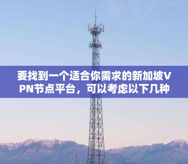 要找到一个适合你需求的新加坡VPN节点平台,可以考虑以下几种方法