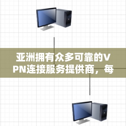 亚洲拥有众多可靠的VPN连接服务提供商,每个公司都有其独特的优势和服务特点。以下是对亚洲VPN连接服务的详细分析和推荐