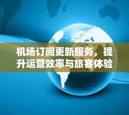 机场订阅更新服务,提升运营效率与旅客体验