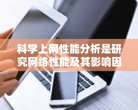 科学上网性能分析是研究网络性能及其影响因素的重要领域,涉及多个方面,包括网络延迟、带宽、稳定性、安全性、拥塞控制、协议效率等。以下是一些关键点,帮助你理解和分析科学上网性能