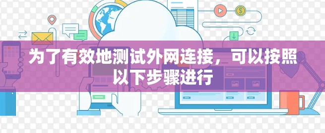 为了有效地测试外网连接,可以按照以下步骤进行 为了有效地测试外网连接,可以按照以下步骤进行