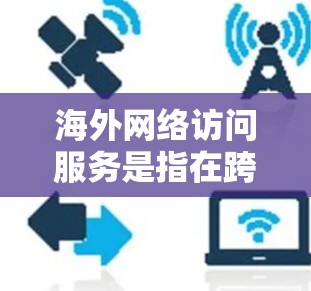 海外网络访问服务是指在跨国环境中实现网络连接和数据传输的技术和服务。以下是一些常见的方法和服务,能够帮助用户在海外访问国内网络资源或访问海外网络资源