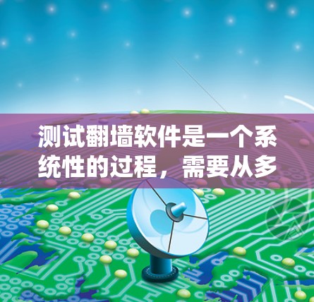测试翻墙软件是一个系统性的过程,需要从多个方面进行全面评估。以下是一个结构化的测试计划,帮助您有效地测试翻墙软件