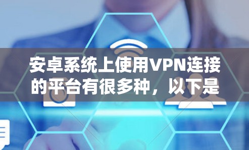 安卓系统上使用VPN连接的平台有很多种,以下是一些常见的VPN服务提供商和安卓VPN客户端的推荐