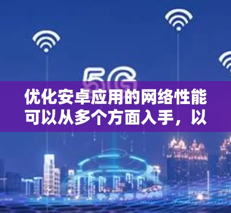 优化安卓应用的网络性能可以从多个方面入手,以下是一些常见的网络优化方案和建议