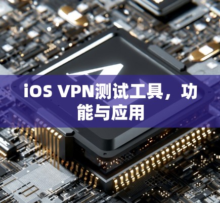 iOS VPN测试工具,功能与应用