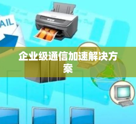 企业级通信加速解决方案