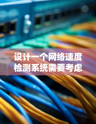 设计一个网络速度检测系统需要考虑多个方面，以下是一个详细的步骤指南