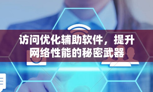 访问优化辅助软件,提升网络性能的秘密武器