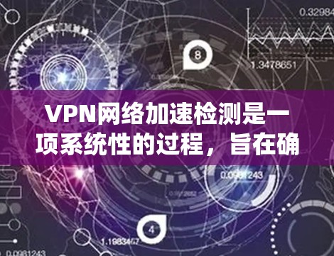 VPN网络加速检测是一项系统性的过程,旨在确保VPN网络的效率和性能。以下是该检测的详细步骤和方法 VPN网络加速检测是一项系统性的过程,旨在确保VPN网络的效率和性能。以下是该检测的详细步骤和方法