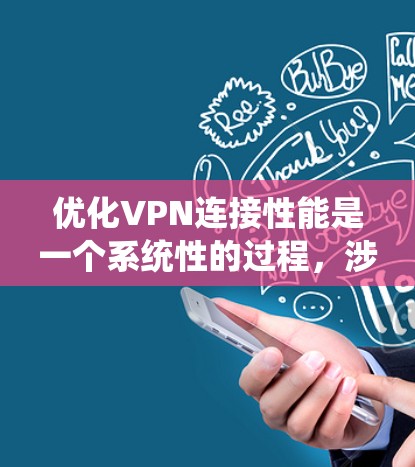 优化VPN连接性能是一个系统性的过程,涉及多个方面的调整和设置。以下是对优化步骤的总结和建议