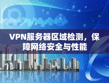 VPN服务器区域检测，保障网络安全与性能