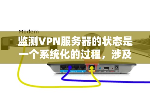 监测VPN服务器的状态是一个系统化的过程,涉及多个步骤和工具。以下是一个分步的指南,帮助您有效监测和管理VPN服务器的运行状态