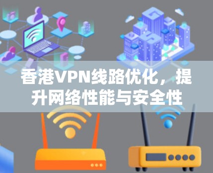 香港VPN线路优化，提升网络性能与安全性