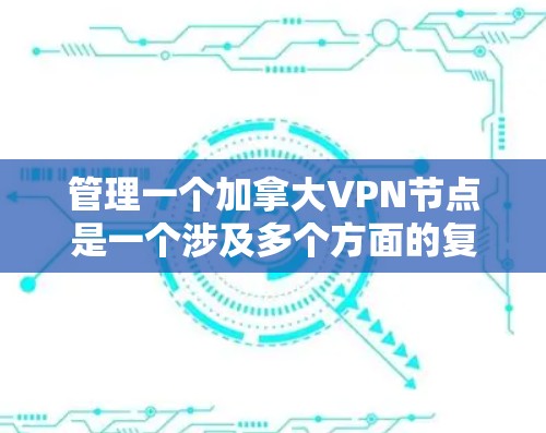 管理一个加拿大VPN节点是一个涉及多个方面的复杂任务，需要综合考虑法律法规、技术配置、用户管理和持续优化等多个因素。以下是详细的步骤指南，帮助你顺利完成这一任务