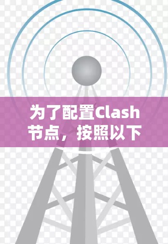 为了配置Clash节点，按照以下步骤操作