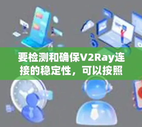 要检测和确保V2Ray连接的稳定性，可以按照以下步骤进行