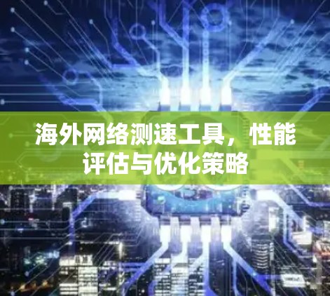 海外网络测速工具,性能评估与优化策略