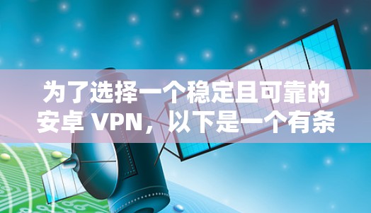 为了选择一个稳定且可靠的安卓 VPN，以下是一个有条理的方案，帮助您轻松找到最适合的解决方案