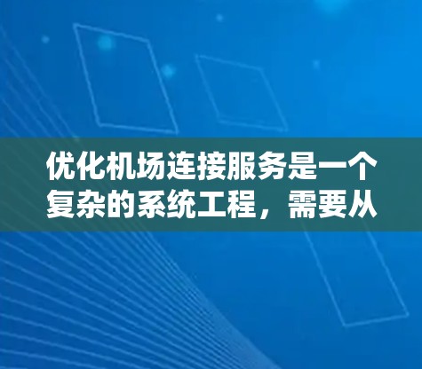 优化机场连接服务是一个复杂的系统工程,需要从多个维度进行全面考虑。以下是一个有条理的优化方案,涵盖基础设施、出租车与交通服务、公共交通系统、信息系统、接送服务等方面