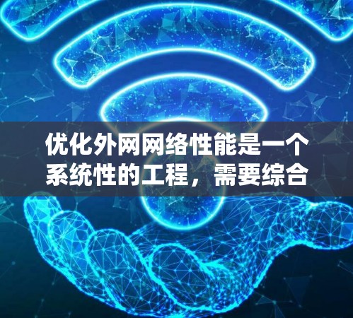 优化外网网络性能是一个系统性的工程,需要综合考虑多个方面。以下是逐步的优化方案,帮助您提升外网网络的性能