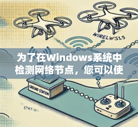 为了在Windows系统中检测网络节点,您可以使用以下几种工具,它们各有优缺点,适用于不同的需求