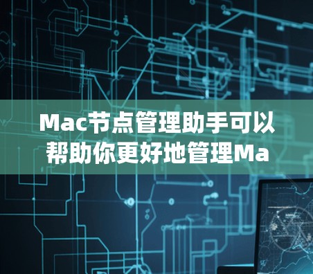 Mac节点管理助手可以帮助你更好地管理Mac上的节点(Node.js)和相关依赖。以下是一些常见的操作和解决方案,假设你是在处理Node.js的依赖管理问题