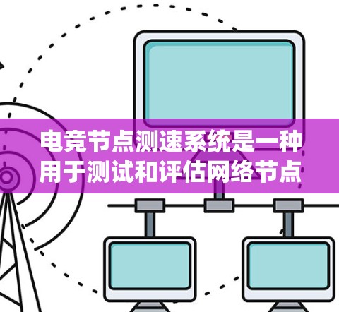 电竞节点测速系统是一种用于测试和评估网络节点性能的系统,通常用于评估互联网节点的带宽、延迟和稳定性。这种系统通常由网络运营商、电竞平台或其他需要高性能网络连接的企业使用,以确保其网络性能达到高标准