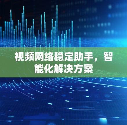 视频网络稳定助手,智能化解决方案 视频网络稳定助手,智能化解决方案