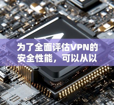 为了全面评估VPN的安全性能,可以从以下几个关键维度进行检查