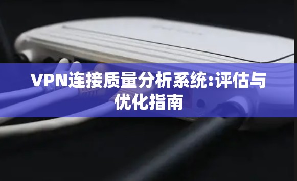 VPN连接质量分析系统:评估与优化指南 VPN连接质量分析系统:评估与优化指南